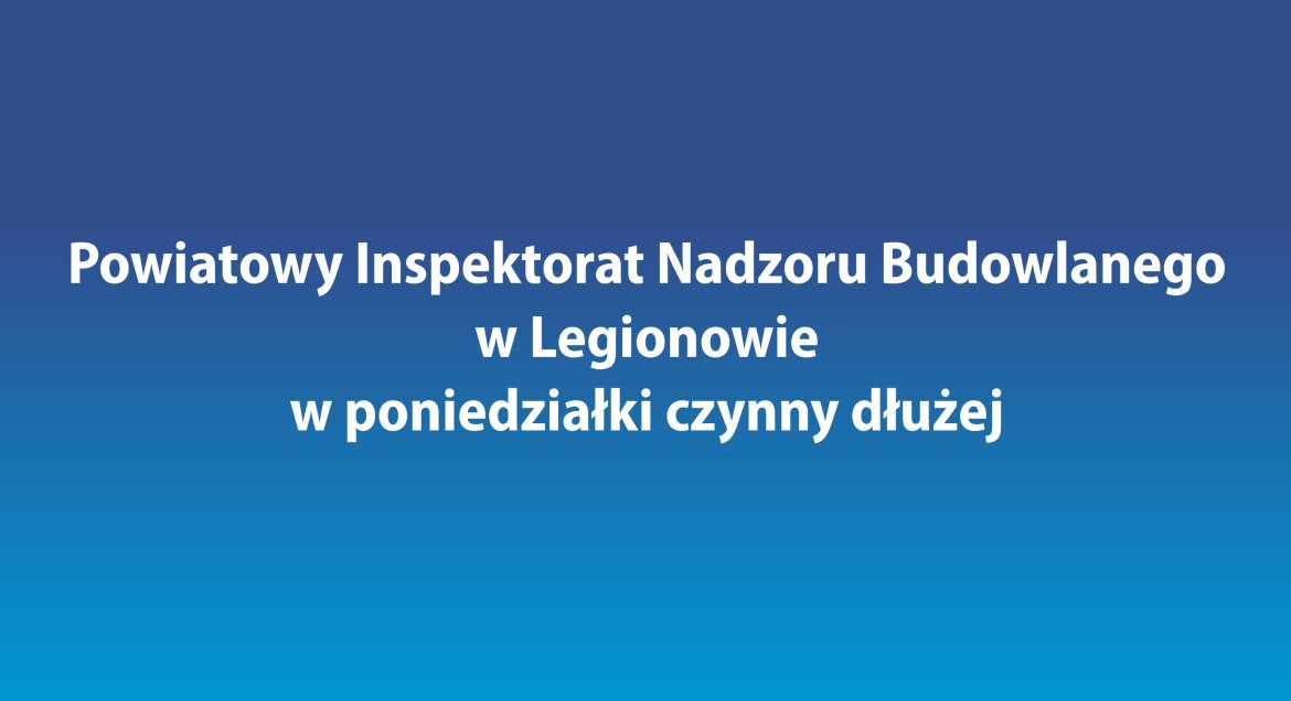 Powiatowy Inspektorat Nadzoru Budowlanego w Legionowie w poniedziałki czynny dłużej